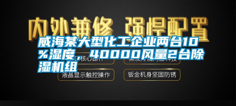 威海某大型化工企業兩臺10%濕度，40000風量2臺除濕機組