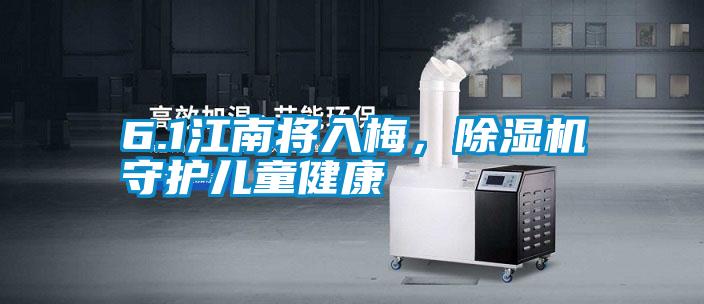 6.1江南將入梅，除濕機(jī)守護(hù)兒童健康