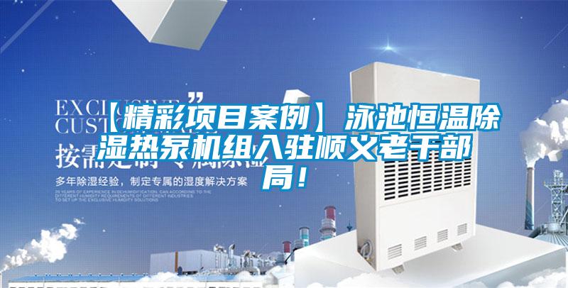 【精彩項(xiàng)目案例】泳池恒溫除濕熱泵機(jī)組入駐順義老干部局！
