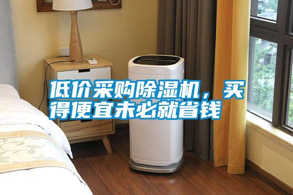 低價(jià)采購(gòu)除濕機(jī)，買(mǎi)得便宜未必就省錢(qián)