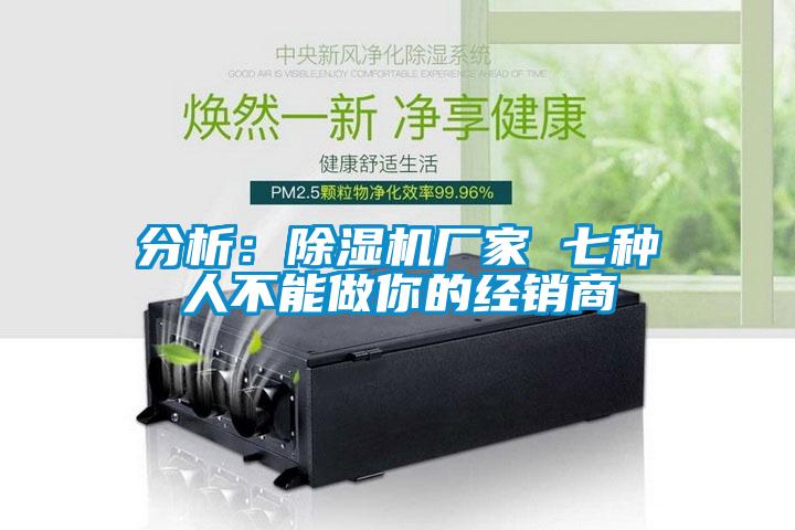 分析：除濕機(jī)廠家 七種人不能做你的經(jīng)銷商