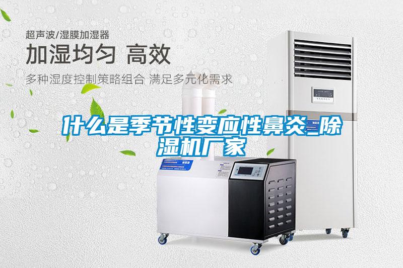 什么是季節(jié)性變應性鼻炎_除濕機廠家