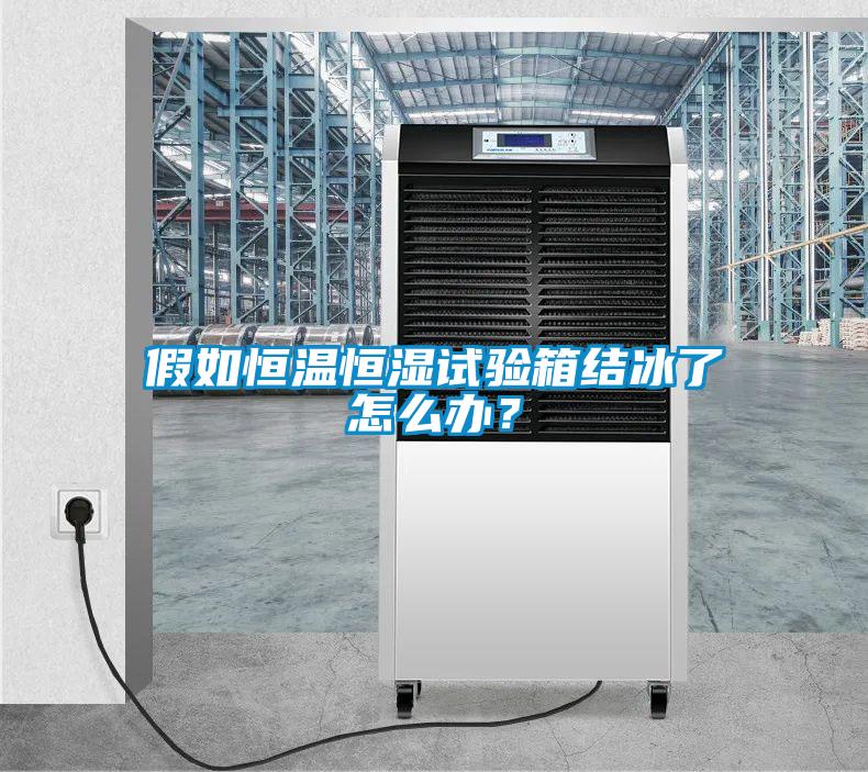 假如恒溫恒濕試驗箱結冰了怎么辦？