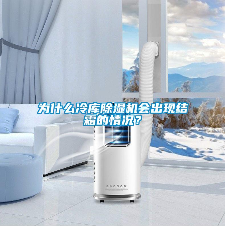 為什么冷庫(kù)除濕機(jī)會(huì)出現(xiàn)結(jié)霜的情況？
