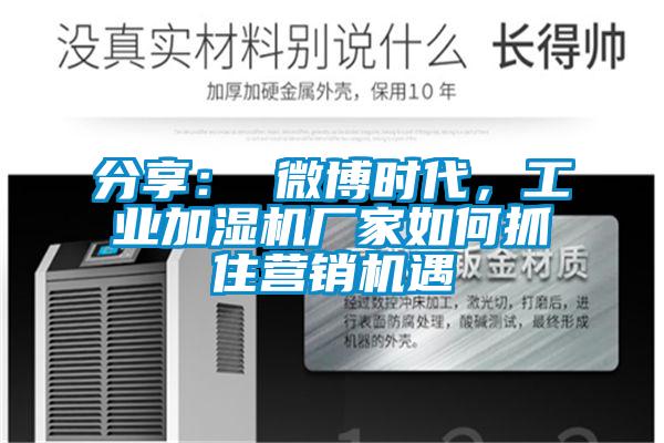 分享： 微博時代，工業加濕機廠家如何抓住營銷機遇