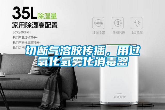 切斷氣溶膠傳播，用過氧化氫霧化消毒器