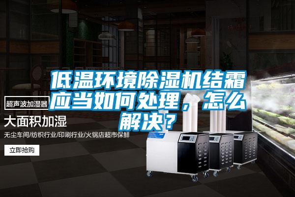 低溫環境除濕機結霜應當如何處理，怎么解決？