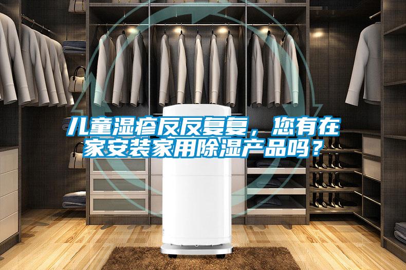 兒童濕疹反反復(fù)復(fù)，您有在家安裝家用除濕產(chǎn)品嗎？
