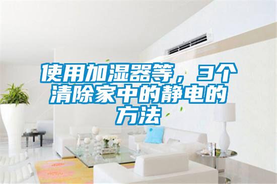 使用加濕器等，3個清除家中的靜電的方法