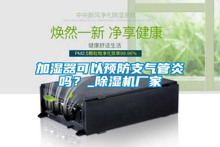 加濕器可以預(yù)防支氣管炎嗎？_除濕機(jī)廠家