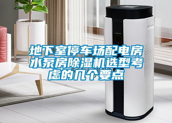 地下室停車場配電房水泵房除濕機(jī)選型考慮的幾個(gè)要點(diǎn)