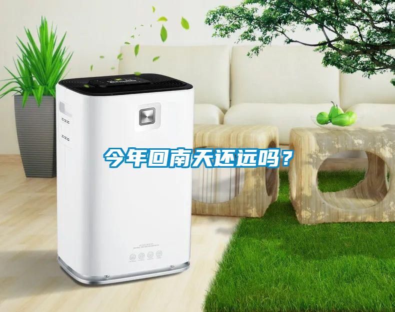 今年回南天還遠嗎？