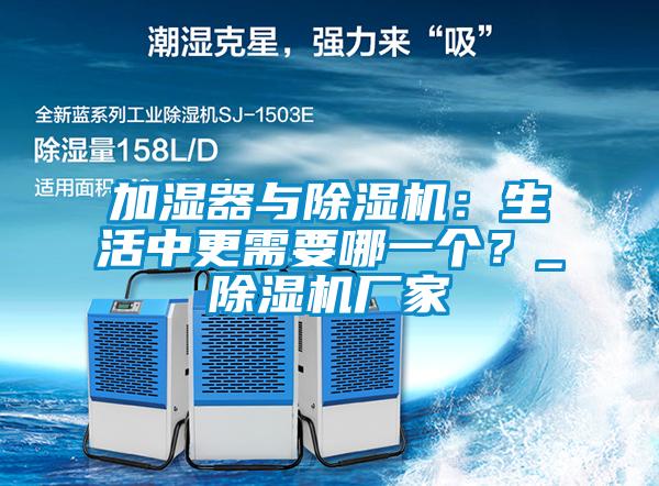 加濕器與除濕機：生活中更需要哪一個？_除濕機廠家