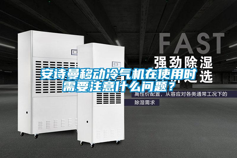 安詩曼移動冷氣機在使用時需要注意什么問題？
