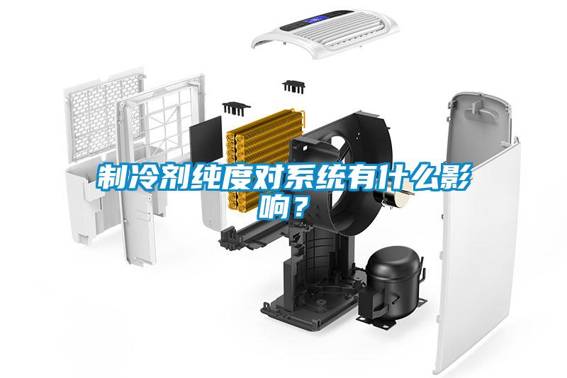 制冷劑純度對系統有什么影響？