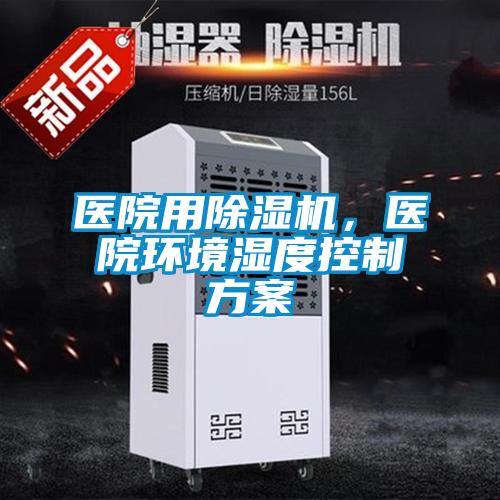 醫(yī)院用除濕機，醫(yī)院環(huán)境濕度控制方案
