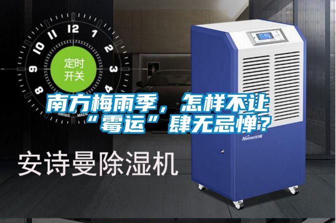 南方梅雨季，怎樣不讓“霉運”肆無忌憚？