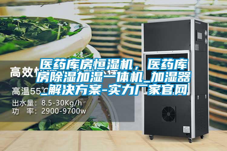 醫(yī)藥庫(kù)房恒濕機(jī)，醫(yī)藥庫(kù)房除濕加濕一體機(jī)_加濕器_解決方案-實(shí)力廠家官網(wǎng)