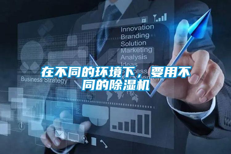 在不同的環(huán)境下，要用不同的除濕機