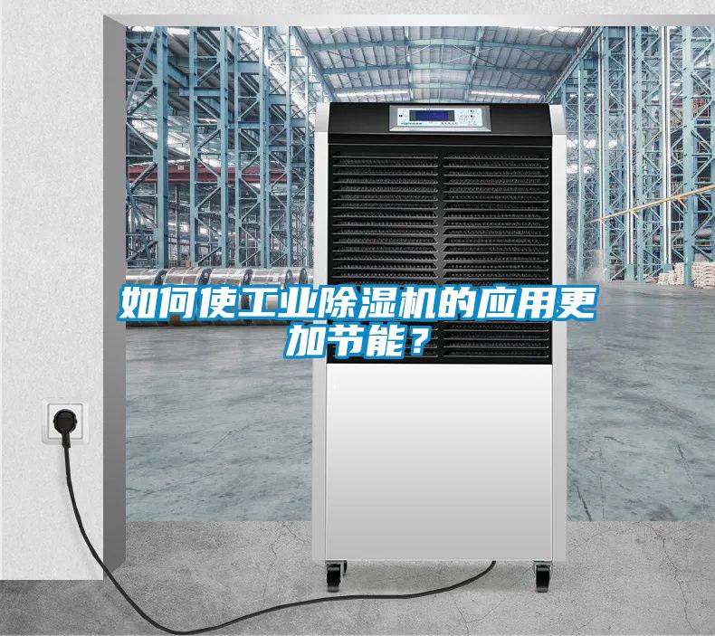 如何使工業除濕機的應用更加節能？