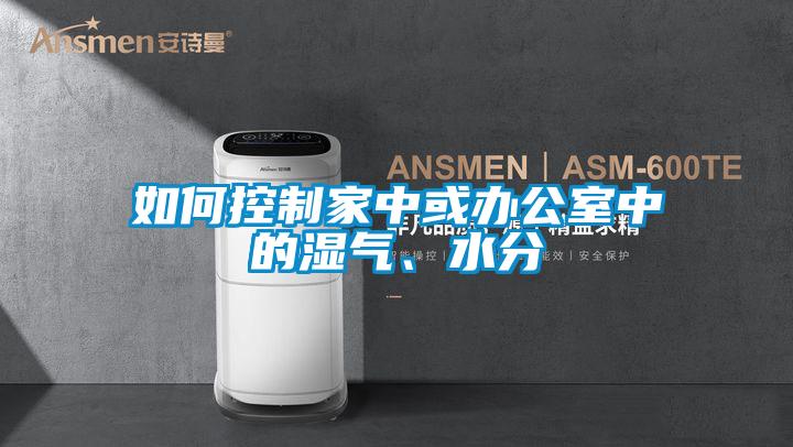 如何控制家中或辦公室中的濕氣、水分