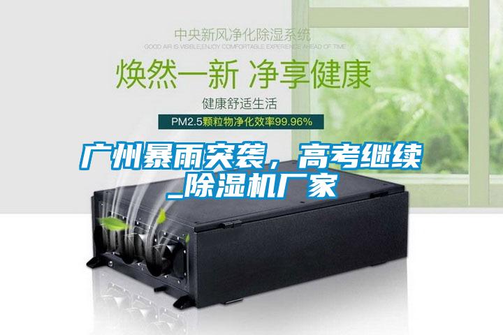 廣州暴雨突襲，高考繼續_除濕機廠家