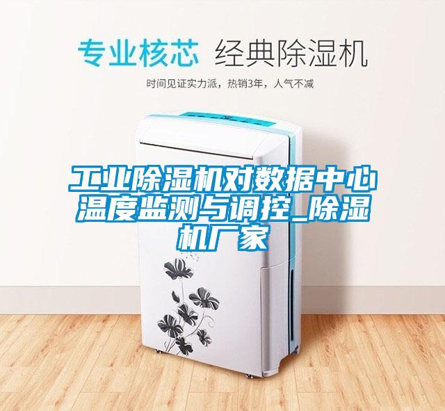 工業(yè)除濕機對數(shù)據(jù)中心溫度監(jiān)測與調(diào)控_除濕機廠家