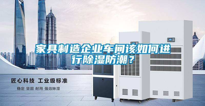 家具制造企業車間該如何進行除濕防潮？