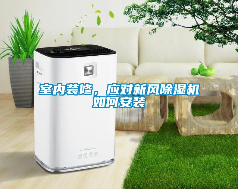 室內(nèi)裝修，應(yīng)對新風(fēng)除濕機如何安裝