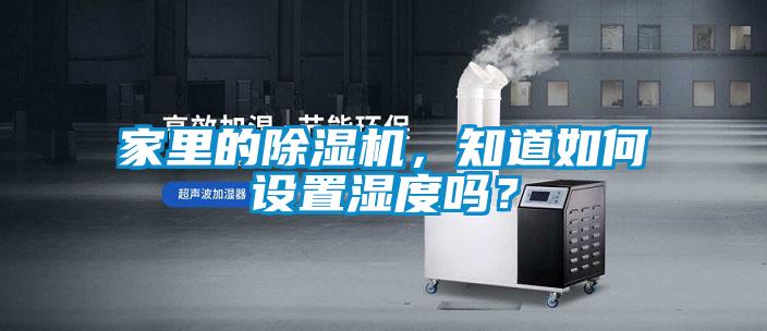 家里的除濕機，知道如何設置濕度嗎？