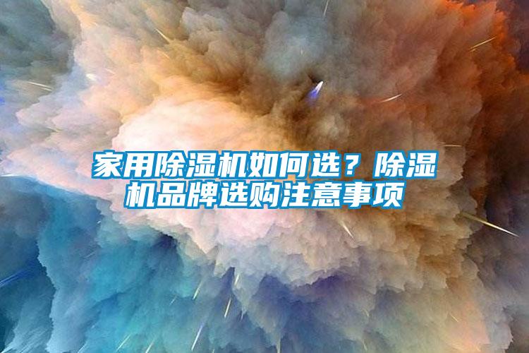 家用除濕機(jī)如何選？除濕機(jī)品牌選購注意事項(xiàng)