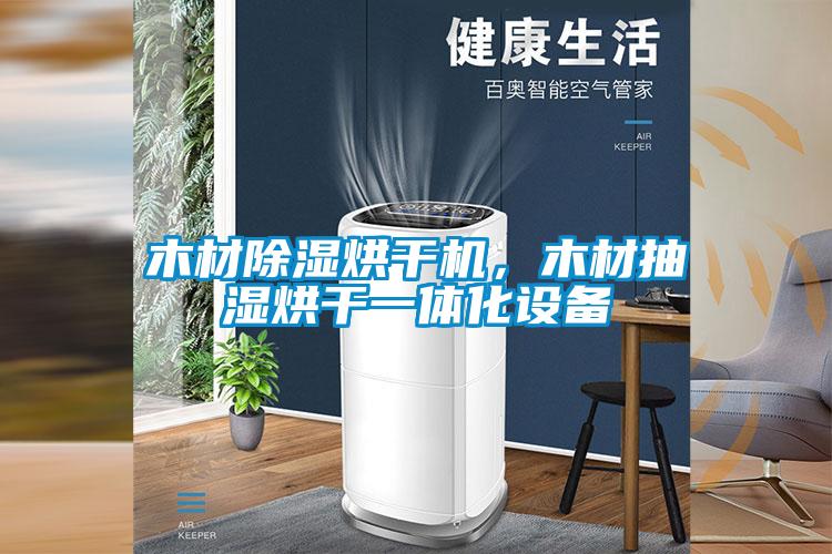木材除濕烘干機，木材抽濕烘干一體化設(shè)備