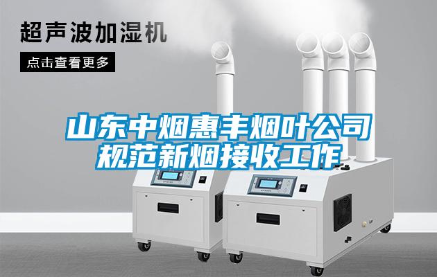 山東中煙惠豐煙葉公司規范新煙接收工作