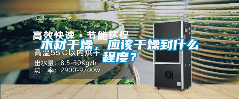 木材干燥，應該干燥到什么程度？