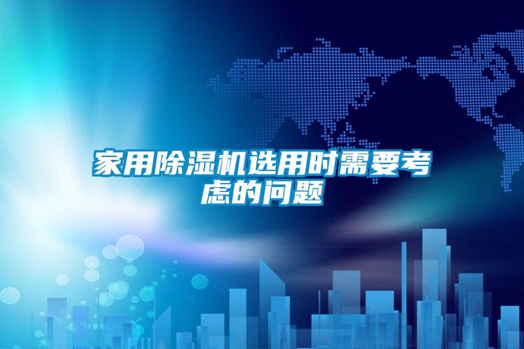 家用除濕機(jī)選用時(shí)需要考慮的問(wèn)題