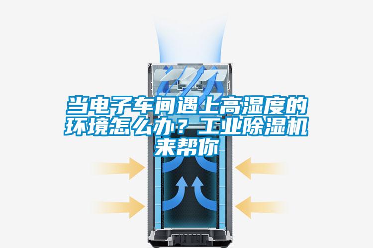 當電子車間遇上高濕度的環境怎么辦？工業除濕機來幫你