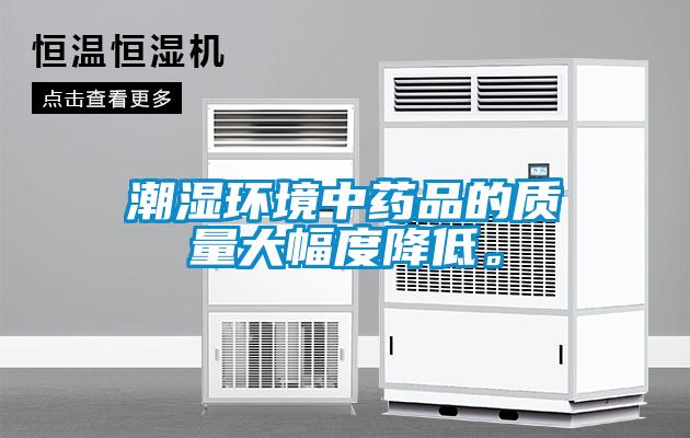 潮濕環(huán)境中藥品的質(zhì)量大幅度降低。