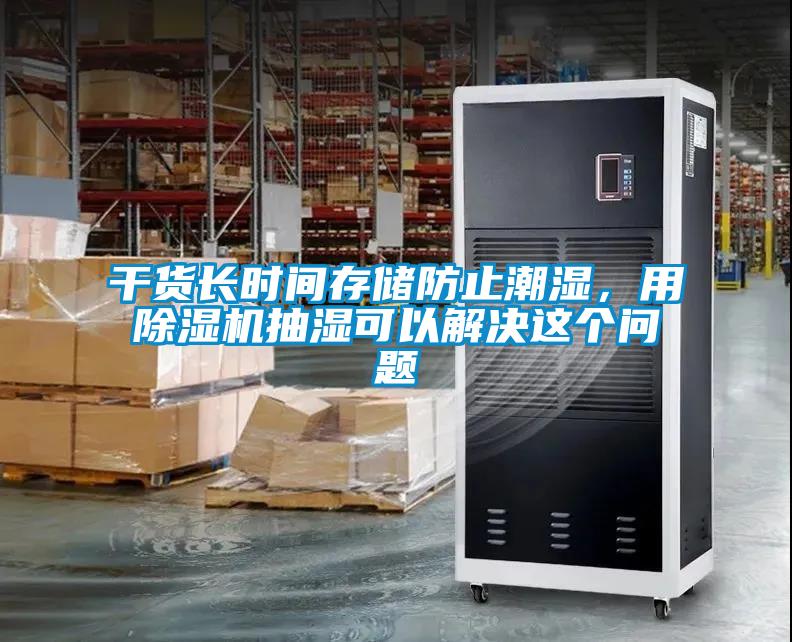 干貨長(zhǎng)時(shí)間存儲(chǔ)防止潮濕，用除濕機(jī)抽濕可以解決這個(gè)問(wèn)題