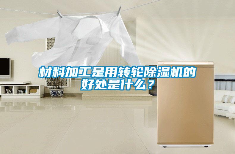 材料加工是用轉輪除濕機的好處是什么？