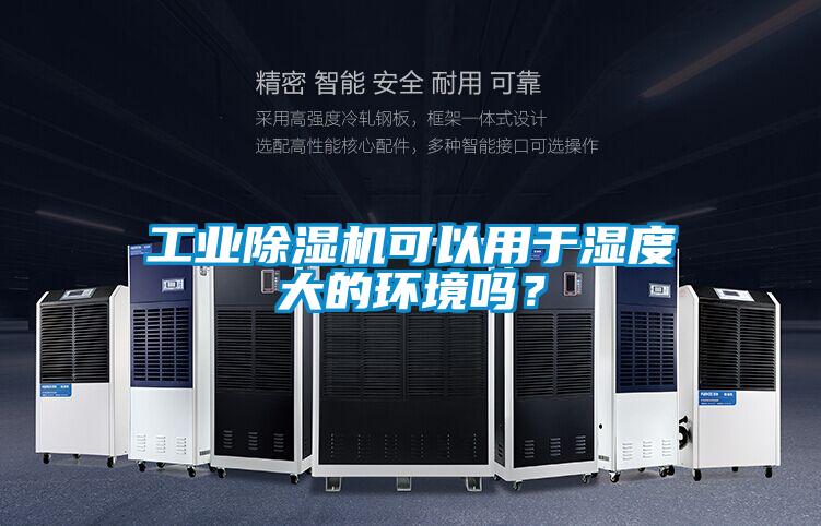 工業除濕機可以用于濕度大的環境嗎？