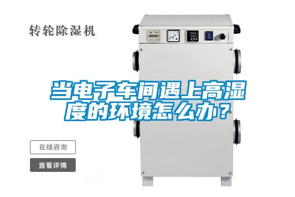 當電子車間遇上高濕度的環境怎么辦?