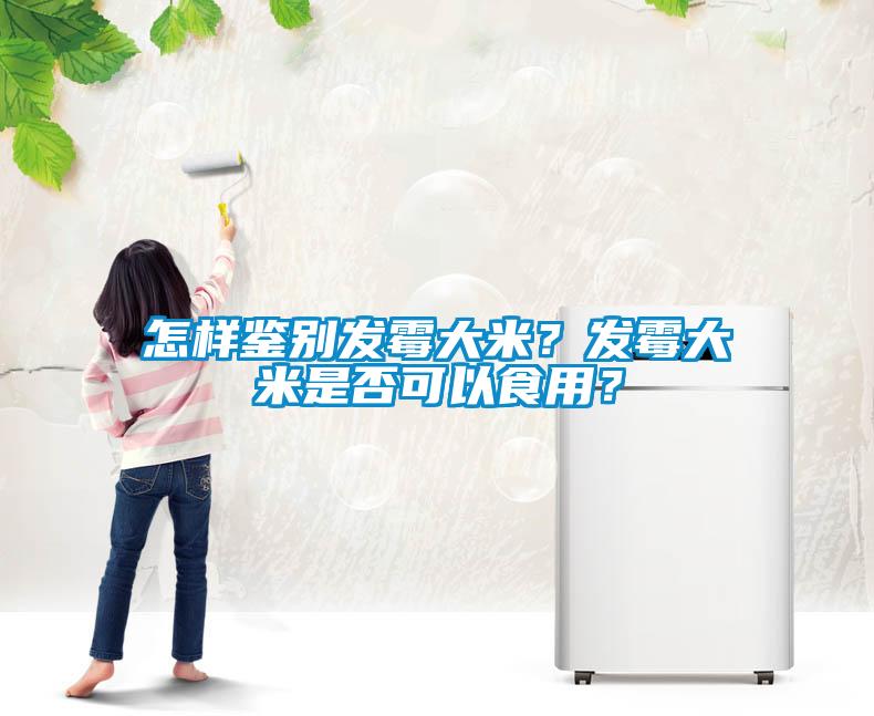 怎樣鑒別發(fā)霉大米？發(fā)霉大米是否可以食用？
