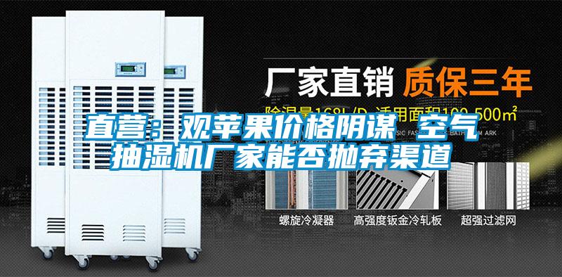 直營(yíng)：觀蘋(píng)果價(jià)格陰謀 空氣抽濕機(jī)廠家能否拋棄渠道