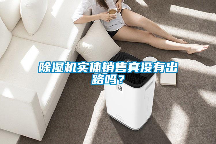 除濕機(jī)實(shí)體銷售真沒有出路嗎？
