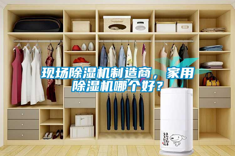 現場除濕機制造商，家用除濕機哪個好？