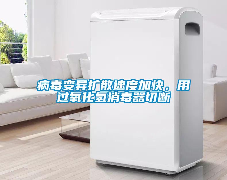 病毒變異擴散速度加快，用過氧化氫消毒器切斷