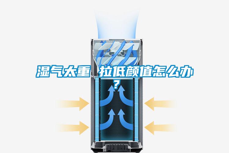 濕氣太重 拉低顏值怎么辦？