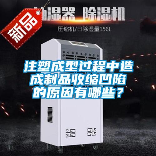 注塑成型過程中造成制品收縮凹陷的原因有哪些？