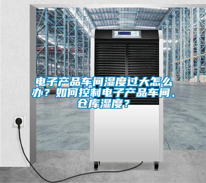電子產品車間濕度過大怎么辦？如何控制電子產品車間、倉庫濕度？