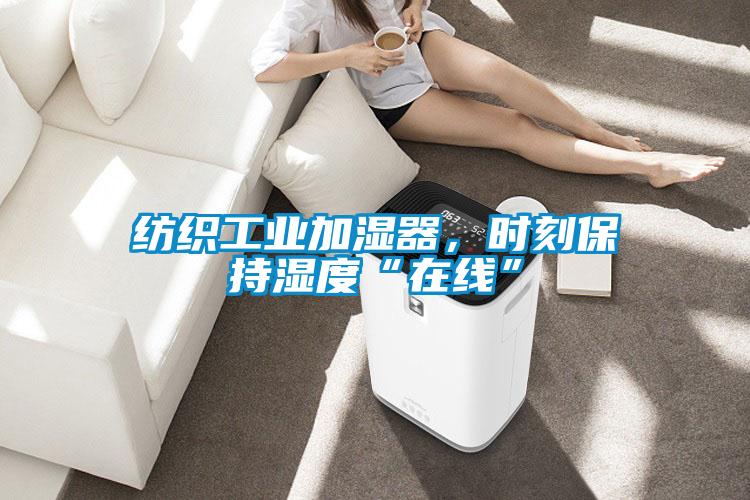 紡織工業加濕器，時刻保持濕度“在線”
